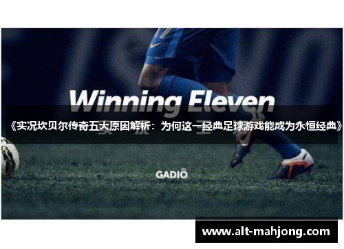 《实况坎贝尔传奇五大原因解析:为何这一经典足球游戏能成为永恒经典》 《实况坎贝尔传奇五大原因解析:为何这一经典足球游戏能成为永恒经典》