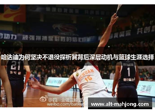 哈达迪为何坚决不退役探析其背后深层动机与篮球生涯选择 哈达迪为何坚决不退役探析其背后深层动机与篮球生涯选择