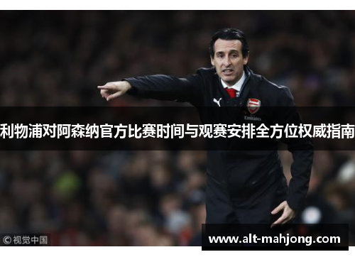 利物浦对阿森纳官方比赛时间与观赛安排全方位权威指南