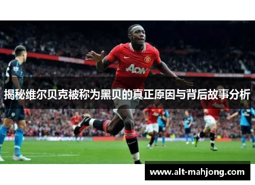 揭秘维尔贝克被称为黑贝的真正原因与背后故事分析 揭秘维尔贝克被称为黑贝的真正原因与背后故事分析