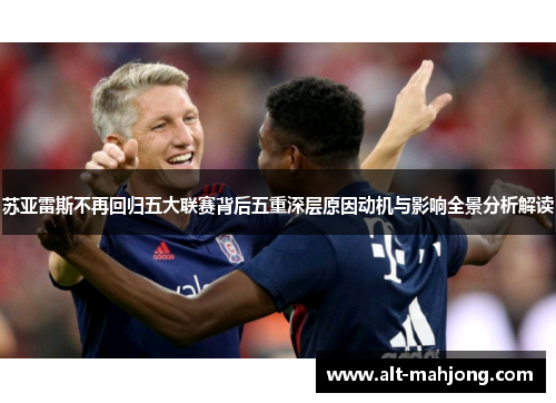 苏亚雷斯不再回归五大联赛背后五重深层原因动机与影响全景分析解读 苏亚雷斯不再回归五大联赛背后五重深层原因动机与影响全景分析解读