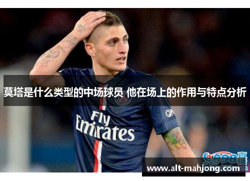 莫塔是什么类型的中场球员 他在场上的作用与特点分析 莫塔是什么类型的中场球员 他在场上的作用与特点分析