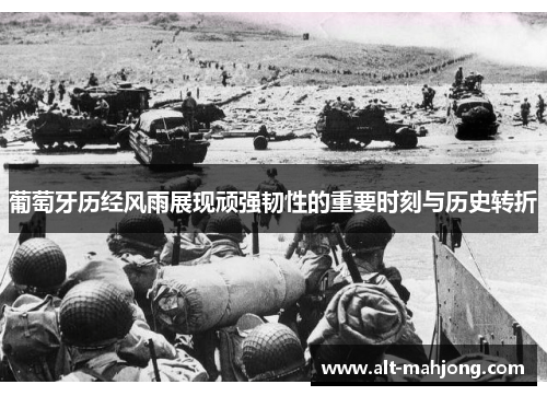 葡萄牙历经风雨展现顽强韧性的重要时刻与历史转折