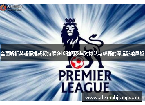 全面解析英超停摆或将持续多长时间及其对球队与联赛的深远影响展望 全面解析英超停摆或将持续多长时间及其对球队与联赛的深远影响展望