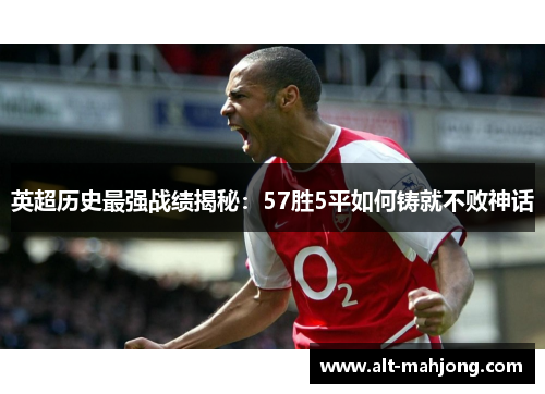 英超历史最强战绩揭秘：57胜5平如何铸就不败神话
