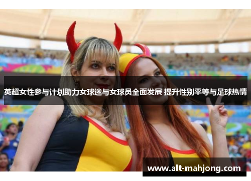 英超女性参与计划助力女球迷与女球员全面发展 提升性别平等与足球热情