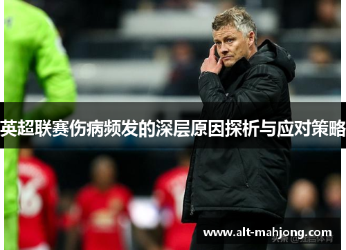 英超联赛伤病频发的深层原因探析与应对策略 英超联赛伤病频发的深层原因探析与应对策略