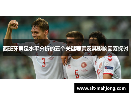 西班牙男足水平分析的五个关键要素及其影响因素探讨