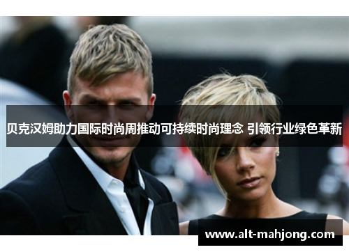 贝克汉姆助力国际时尚周推动可持续时尚理念 引领行业绿色革新 贝克汉姆助力国际时尚周推动可持续时尚理念 引领行业绿色革新