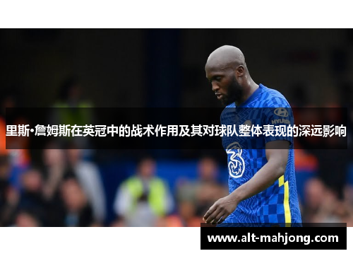 里斯·詹姆斯在英冠中的战术作用及其对球队整体表现的深远影响