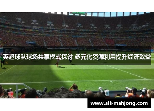 英超球队球场共享模式探讨 多元化资源利用提升经济效益