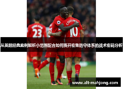 从英超经典案例解析小范围配合如何撕开密集防守体系的战术密码分析