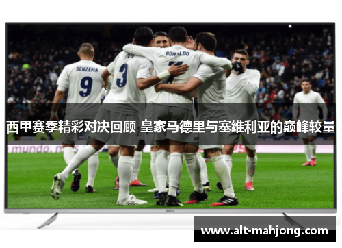 西甲赛季精彩对决回顾 皇家马德里与塞维利亚的巅峰较量