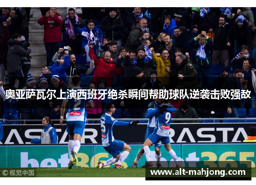 奥亚萨瓦尔上演西班牙绝杀瞬间帮助球队逆袭击败强敌