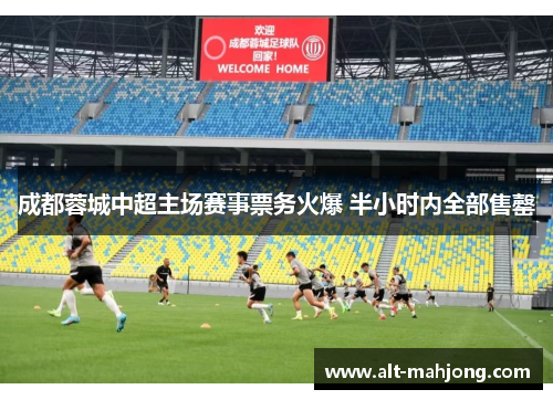 成都蓉城中超主场赛事票务火爆 半小时内全部售罄
