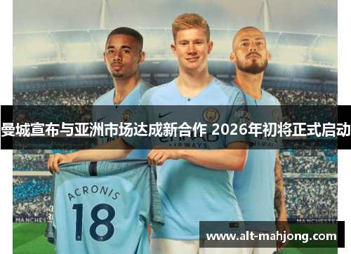 曼城宣布与亚洲市场达成新合作 2026年初将正式启动 曼城宣布与亚洲市场达成新合作 2026年初将正式启动