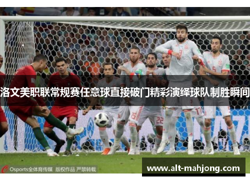 洛文美职联常规赛任意球直接破门精彩演绎球队制胜瞬间 洛文美职联常规赛任意球直接破门精彩演绎球队制胜瞬间