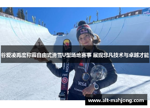 谷爱凌再度称霸自由式滑雪U型场地赛事 展现非凡技术与卓越才能 谷爱凌再度称霸自由式滑雪U型场地赛事 展现非凡技术与卓越才能