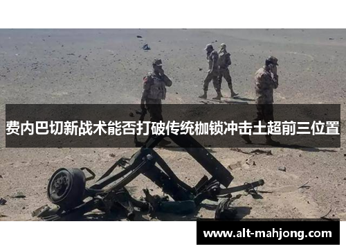 费内巴切新战术能否打破传统枷锁冲击土超前三位置 费内巴切新战术能否打破传统枷锁冲击土超前三位置