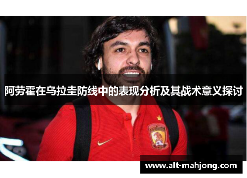 阿劳霍在乌拉圭防线中的表现分析及其战术意义探讨 阿劳霍在乌拉圭防线中的表现分析及其战术意义探讨