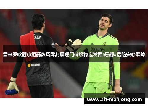 雷米罗欧冠小组赛多场零封展现门神级稳定发挥成球队后防安心屏障 雷米罗欧冠小组赛多场零封展现门神级稳定发挥成球队后防安心屏障
